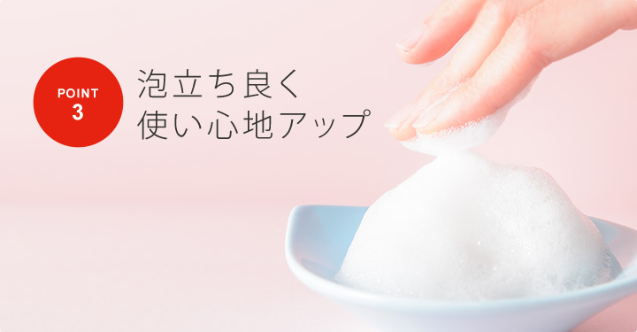 ポイント3 泡立ちよく使い心地アップ