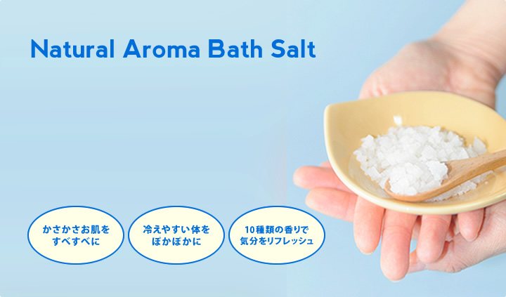 Natural Aroma Bath Salt（ナチュラルアロマバスソルト）　かさかさお肌をすべすべに・冷えやすい体をぽかぽかに・10種類の香りで気分をリフレッシュ